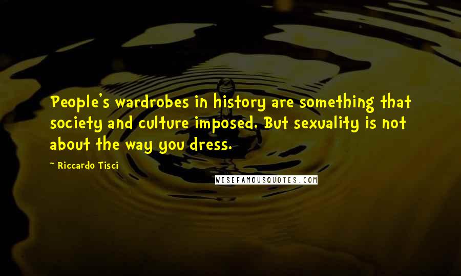 Riccardo Tisci Quotes: People's wardrobes in history are something that society and culture imposed. But sexuality is not about the way you dress.