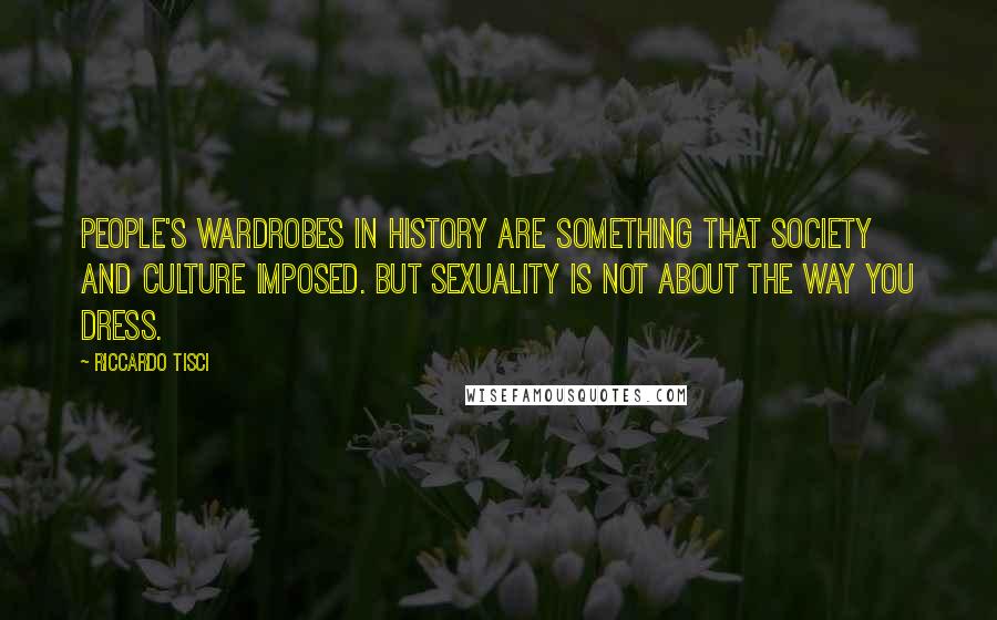 Riccardo Tisci Quotes: People's wardrobes in history are something that society and culture imposed. But sexuality is not about the way you dress.