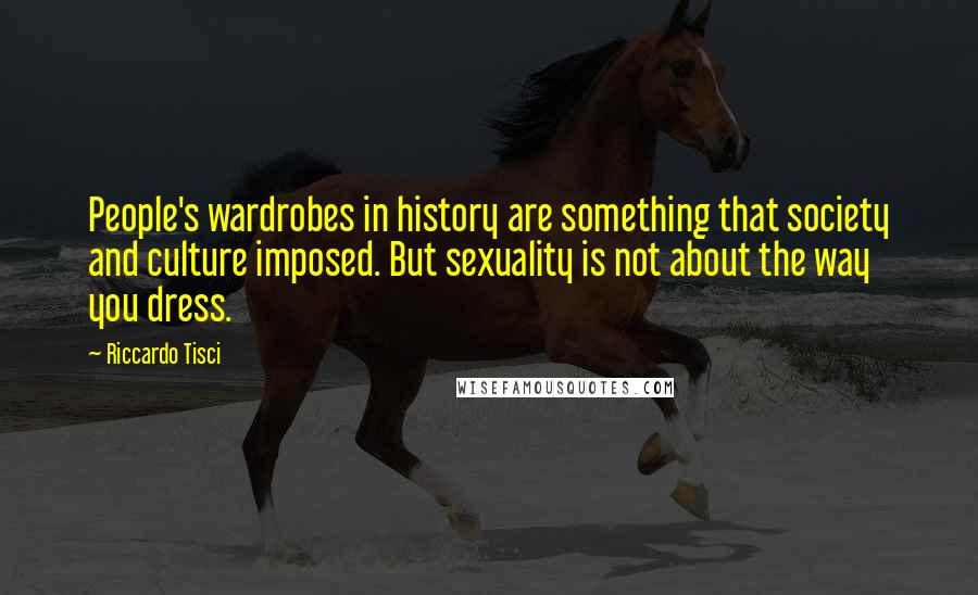 Riccardo Tisci Quotes: People's wardrobes in history are something that society and culture imposed. But sexuality is not about the way you dress.