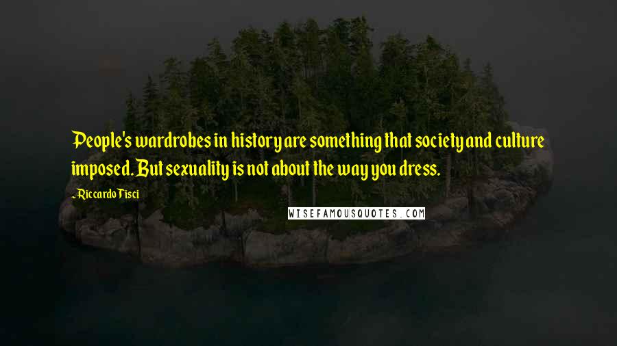 Riccardo Tisci Quotes: People's wardrobes in history are something that society and culture imposed. But sexuality is not about the way you dress.