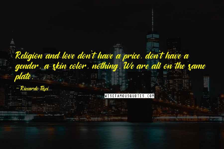 Riccardo Tisci Quotes: Religion and love don't have a price, don't have a gender, a skin color, nothing. We are all on the same plate.