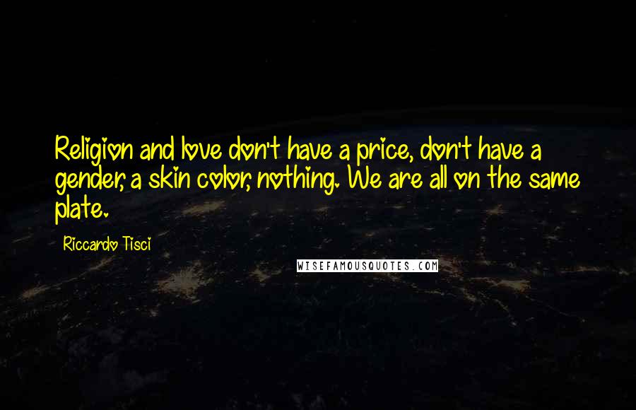 Riccardo Tisci Quotes: Religion and love don't have a price, don't have a gender, a skin color, nothing. We are all on the same plate.