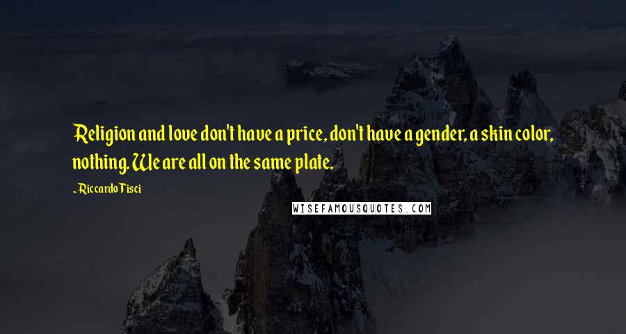 Riccardo Tisci Quotes: Religion and love don't have a price, don't have a gender, a skin color, nothing. We are all on the same plate.