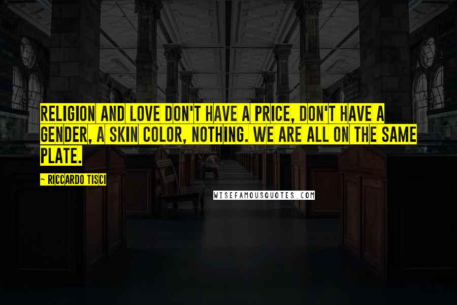 Riccardo Tisci Quotes: Religion and love don't have a price, don't have a gender, a skin color, nothing. We are all on the same plate.