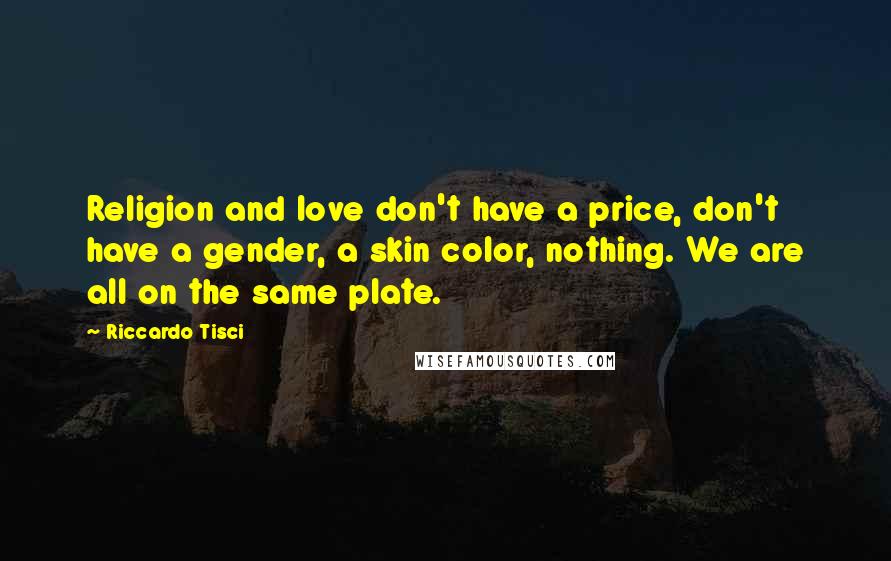 Riccardo Tisci Quotes: Religion and love don't have a price, don't have a gender, a skin color, nothing. We are all on the same plate.