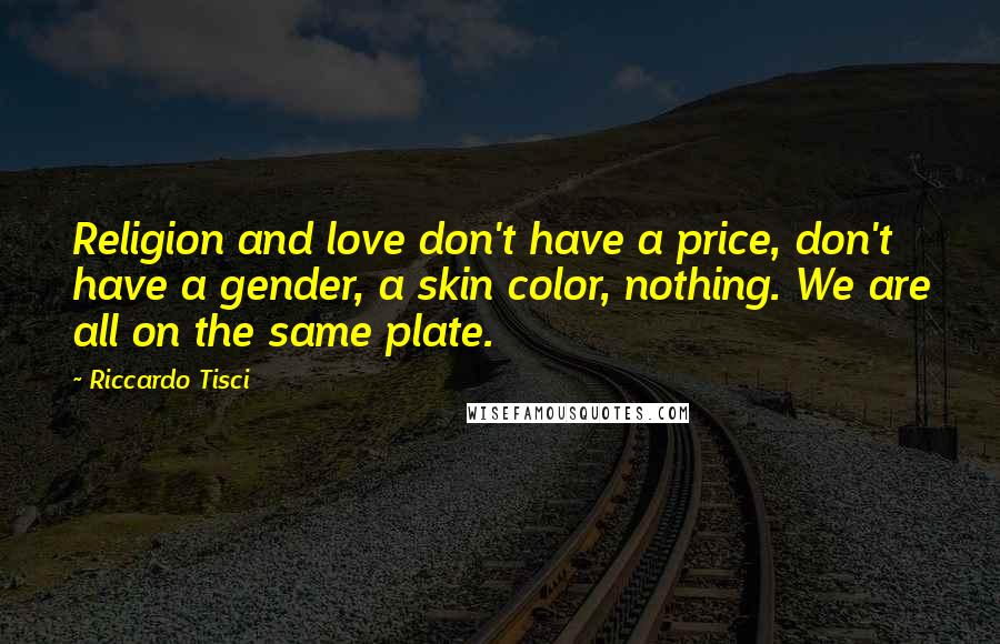 Riccardo Tisci Quotes: Religion and love don't have a price, don't have a gender, a skin color, nothing. We are all on the same plate.