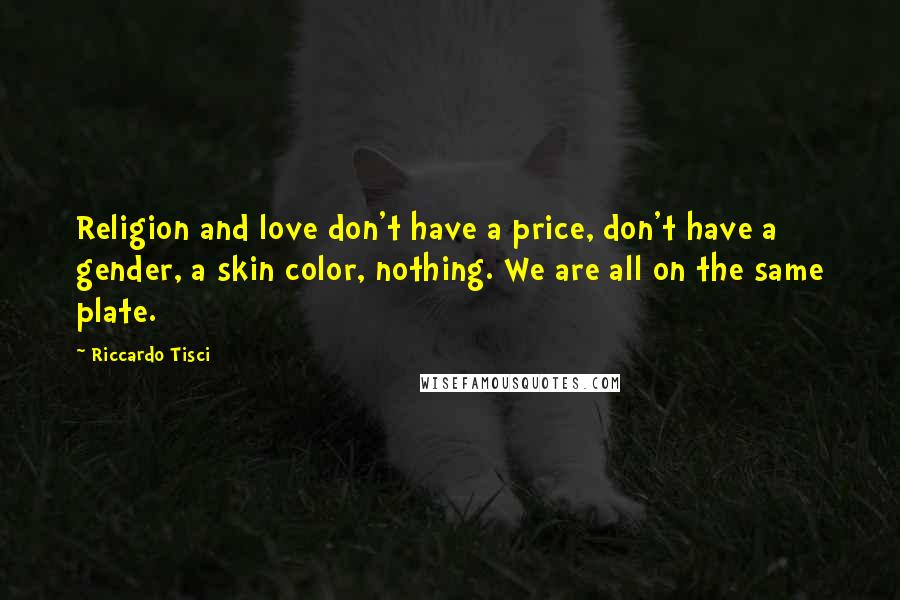 Riccardo Tisci Quotes: Religion and love don't have a price, don't have a gender, a skin color, nothing. We are all on the same plate.