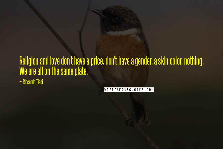 Riccardo Tisci Quotes: Religion and love don't have a price, don't have a gender, a skin color, nothing. We are all on the same plate.