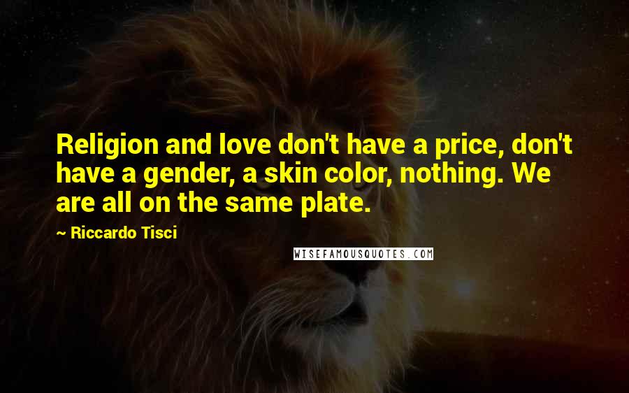 Riccardo Tisci Quotes: Religion and love don't have a price, don't have a gender, a skin color, nothing. We are all on the same plate.