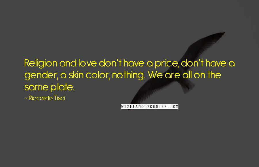 Riccardo Tisci Quotes: Religion and love don't have a price, don't have a gender, a skin color, nothing. We are all on the same plate.