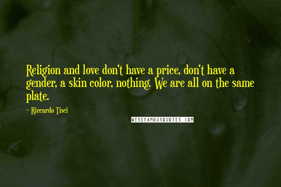 Riccardo Tisci Quotes: Religion and love don't have a price, don't have a gender, a skin color, nothing. We are all on the same plate.