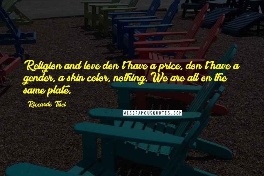 Riccardo Tisci Quotes: Religion and love don't have a price, don't have a gender, a skin color, nothing. We are all on the same plate.