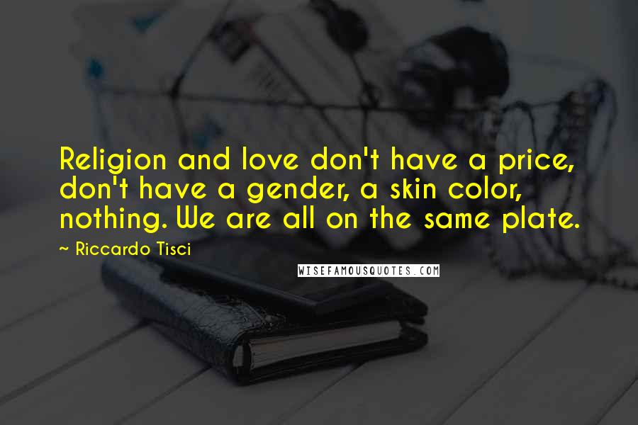 Riccardo Tisci Quotes: Religion and love don't have a price, don't have a gender, a skin color, nothing. We are all on the same plate.