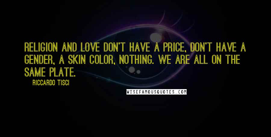 Riccardo Tisci Quotes: Religion and love don't have a price, don't have a gender, a skin color, nothing. We are all on the same plate.