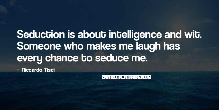 Riccardo Tisci Quotes: Seduction is about intelligence and wit. Someone who makes me laugh has every chance to seduce me.