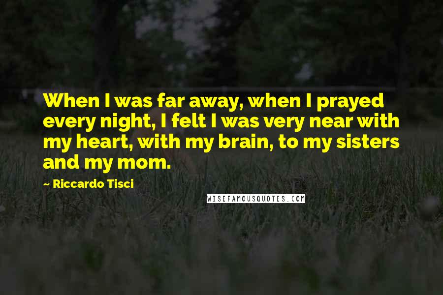 Riccardo Tisci Quotes: When I was far away, when I prayed every night, I felt I was very near with my heart, with my brain, to my sisters and my mom.