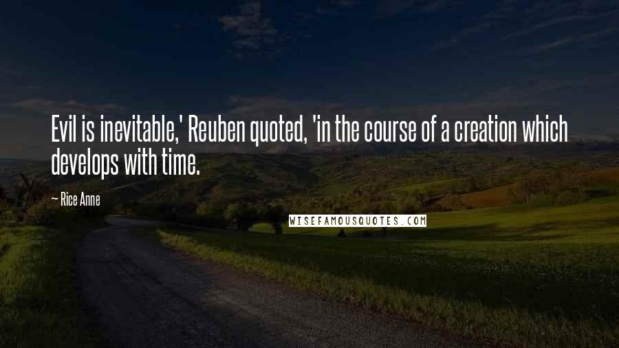 Rice Anne Quotes: Evil is inevitable,' Reuben quoted, 'in the course of a creation which develops with time.