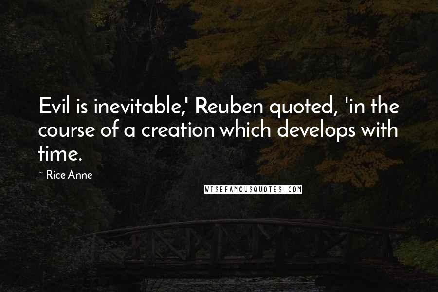 Rice Anne Quotes: Evil is inevitable,' Reuben quoted, 'in the course of a creation which develops with time.