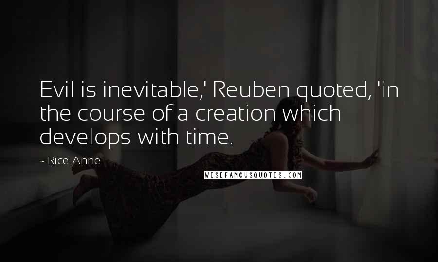 Rice Anne Quotes: Evil is inevitable,' Reuben quoted, 'in the course of a creation which develops with time.