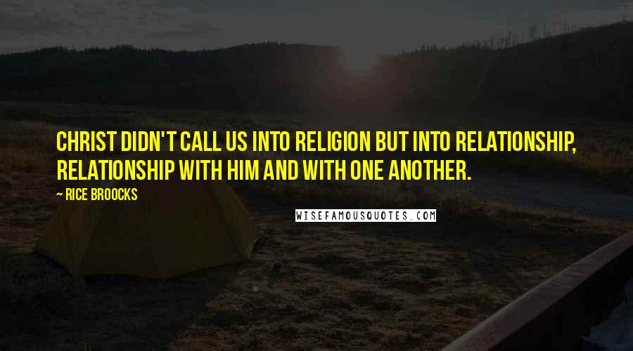 Rice Broocks Quotes: Christ didn't call us into religion but into relationship, relationship with Him and with one another.