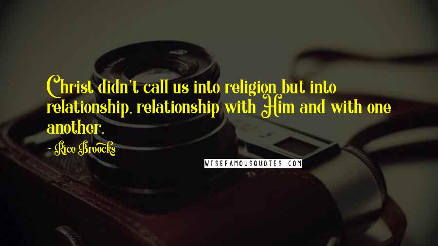 Rice Broocks Quotes: Christ didn't call us into religion but into relationship, relationship with Him and with one another.
