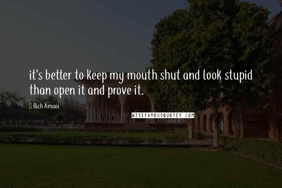 Rich Amooi Quotes: it's better to keep my mouth shut and look stupid than open it and prove it.
