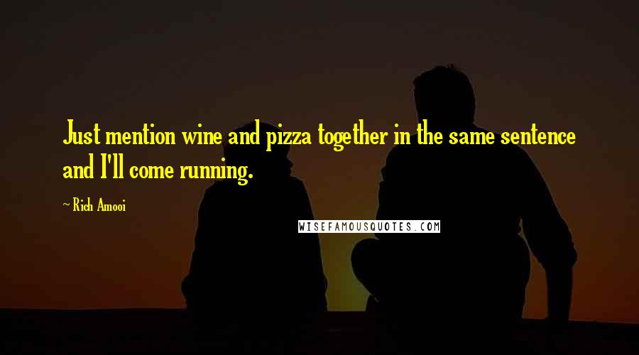 Rich Amooi Quotes: Just mention wine and pizza together in the same sentence and I'll come running.