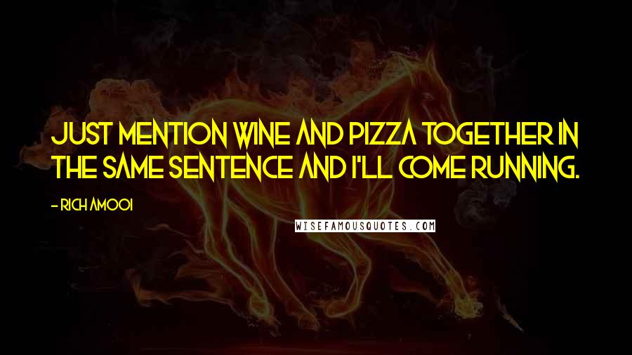 Rich Amooi Quotes: Just mention wine and pizza together in the same sentence and I'll come running.