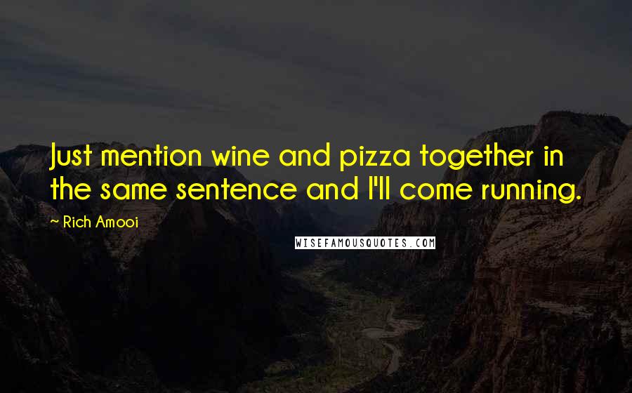 Rich Amooi Quotes: Just mention wine and pizza together in the same sentence and I'll come running.