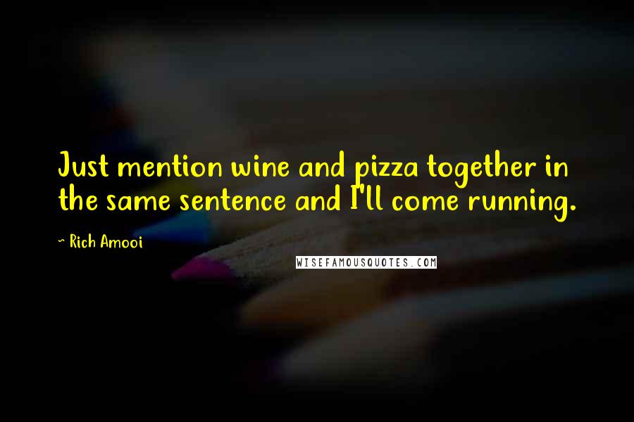 Rich Amooi Quotes: Just mention wine and pizza together in the same sentence and I'll come running.