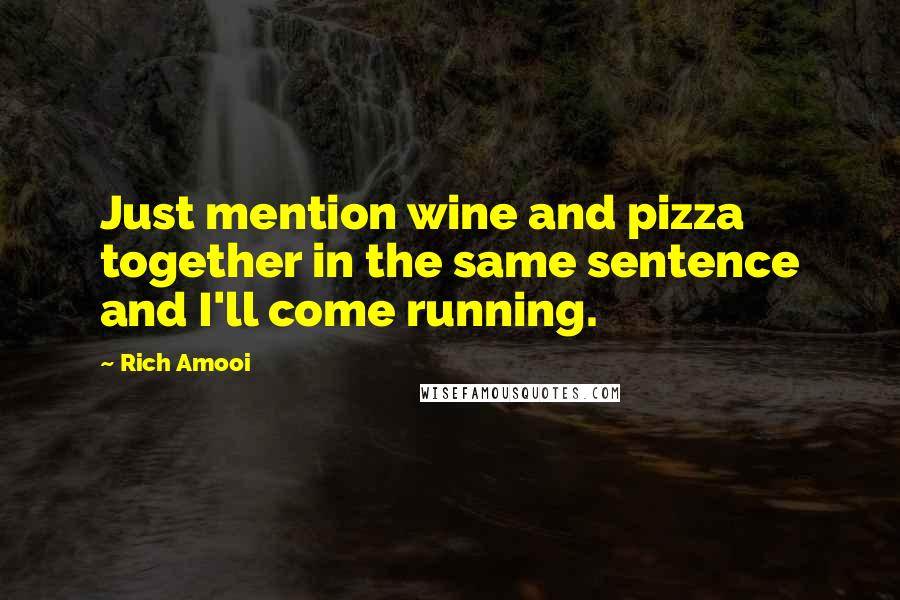 Rich Amooi Quotes: Just mention wine and pizza together in the same sentence and I'll come running.