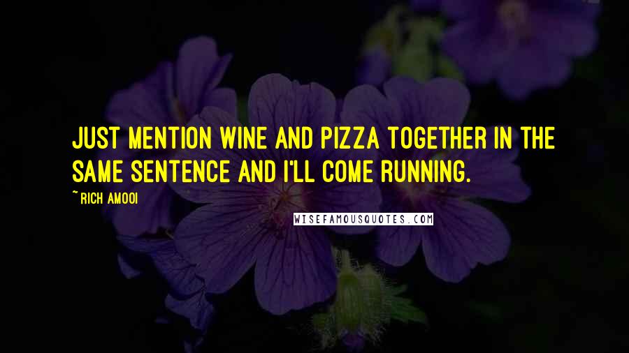 Rich Amooi Quotes: Just mention wine and pizza together in the same sentence and I'll come running.