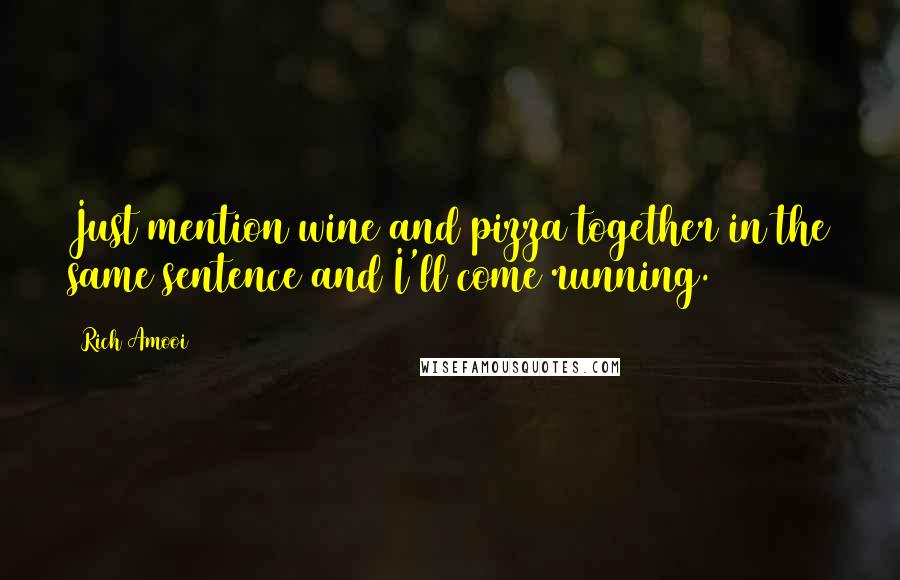 Rich Amooi Quotes: Just mention wine and pizza together in the same sentence and I'll come running.