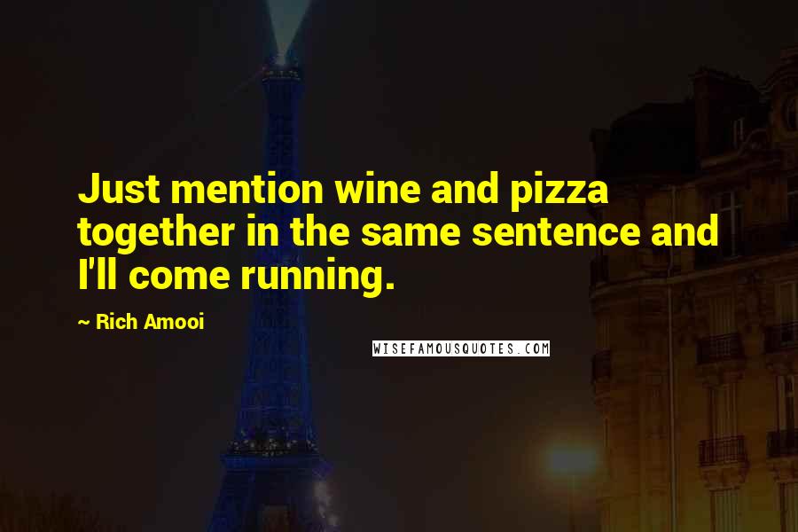 Rich Amooi Quotes: Just mention wine and pizza together in the same sentence and I'll come running.