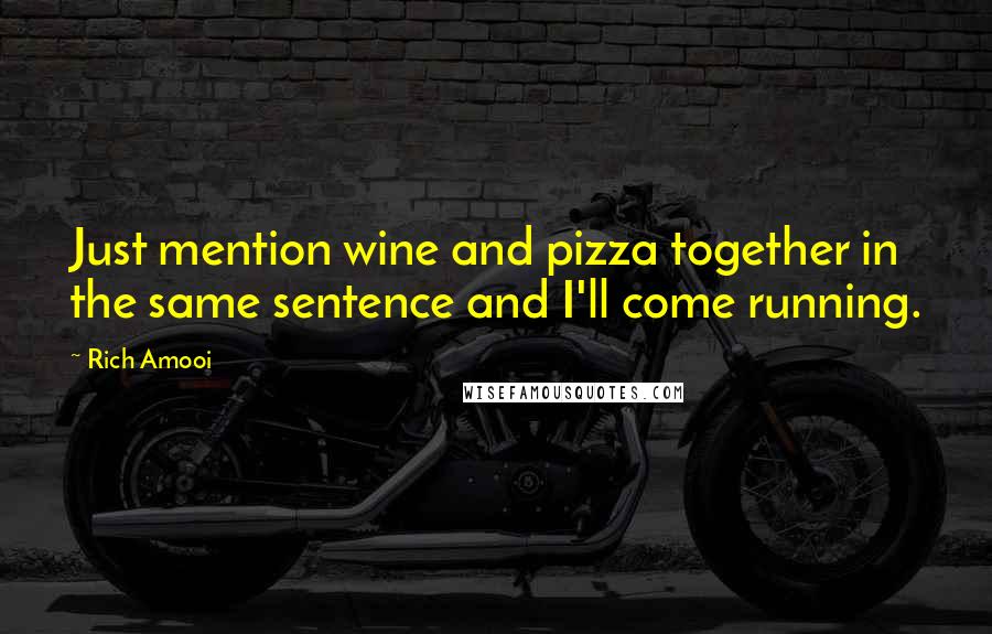 Rich Amooi Quotes: Just mention wine and pizza together in the same sentence and I'll come running.