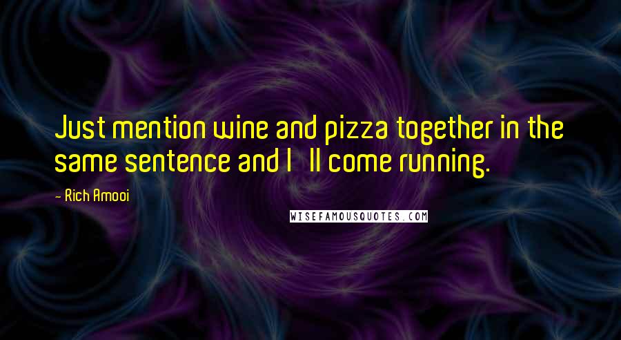 Rich Amooi Quotes: Just mention wine and pizza together in the same sentence and I'll come running.