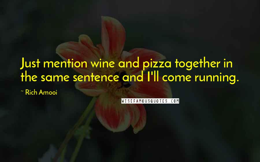 Rich Amooi Quotes: Just mention wine and pizza together in the same sentence and I'll come running.