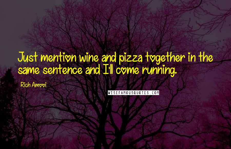 Rich Amooi Quotes: Just mention wine and pizza together in the same sentence and I'll come running.