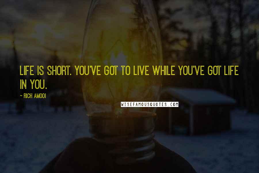 Rich Amooi Quotes: Life is short. You've got to live while you've got life in you.