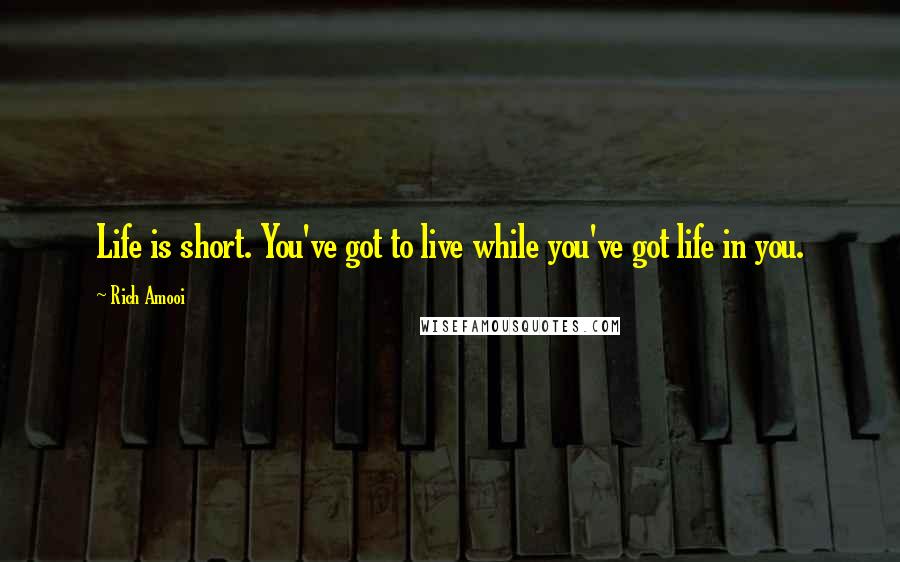 Rich Amooi Quotes: Life is short. You've got to live while you've got life in you.