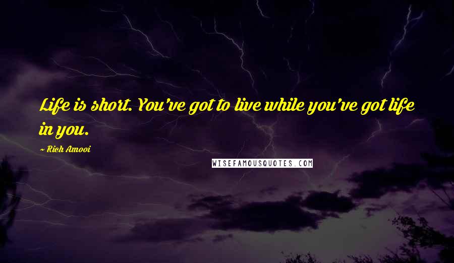 Rich Amooi Quotes: Life is short. You've got to live while you've got life in you.