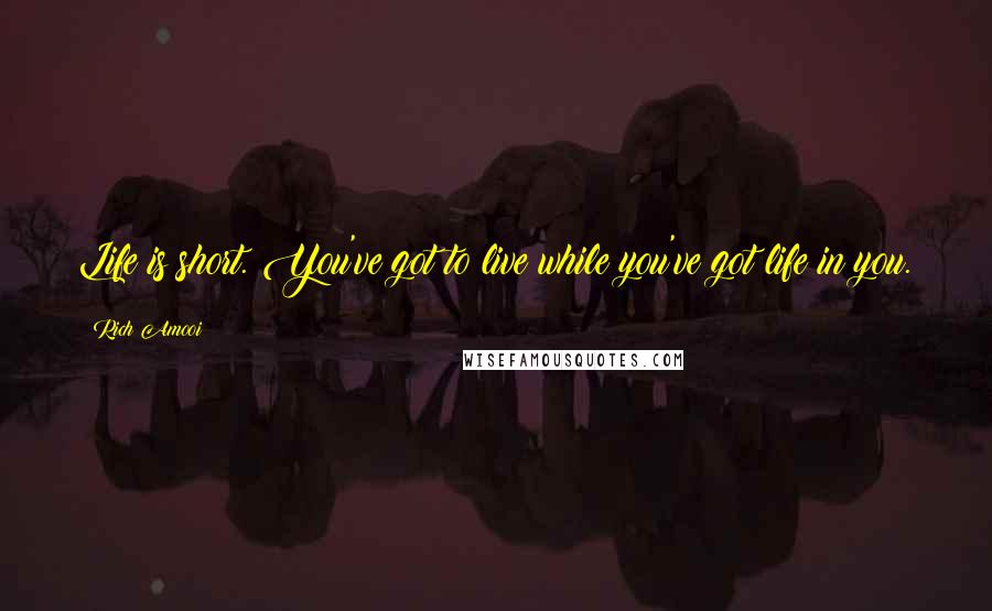 Rich Amooi Quotes: Life is short. You've got to live while you've got life in you.