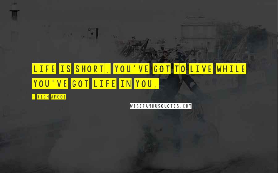 Rich Amooi Quotes: Life is short. You've got to live while you've got life in you.