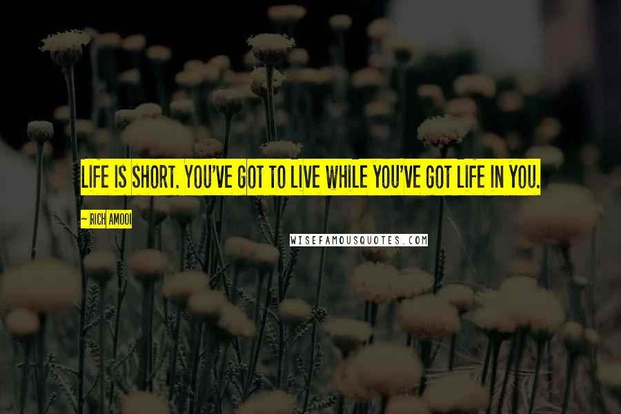 Rich Amooi Quotes: Life is short. You've got to live while you've got life in you.