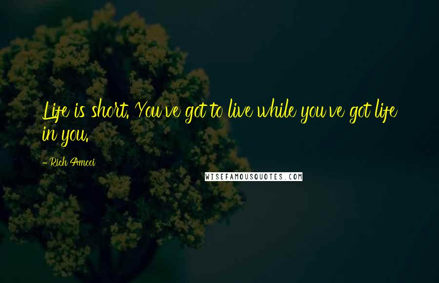 Rich Amooi Quotes: Life is short. You've got to live while you've got life in you.