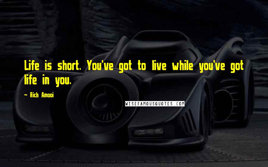 Rich Amooi Quotes: Life is short. You've got to live while you've got life in you.