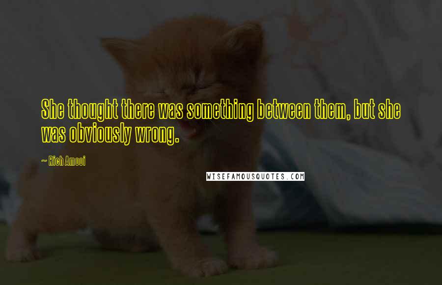 Rich Amooi Quotes: She thought there was something between them, but she was obviously wrong.