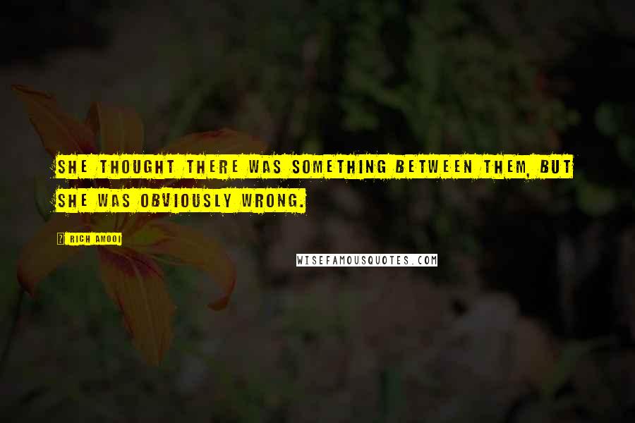 Rich Amooi Quotes: She thought there was something between them, but she was obviously wrong.