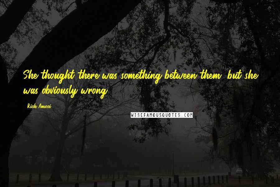 Rich Amooi Quotes: She thought there was something between them, but she was obviously wrong.