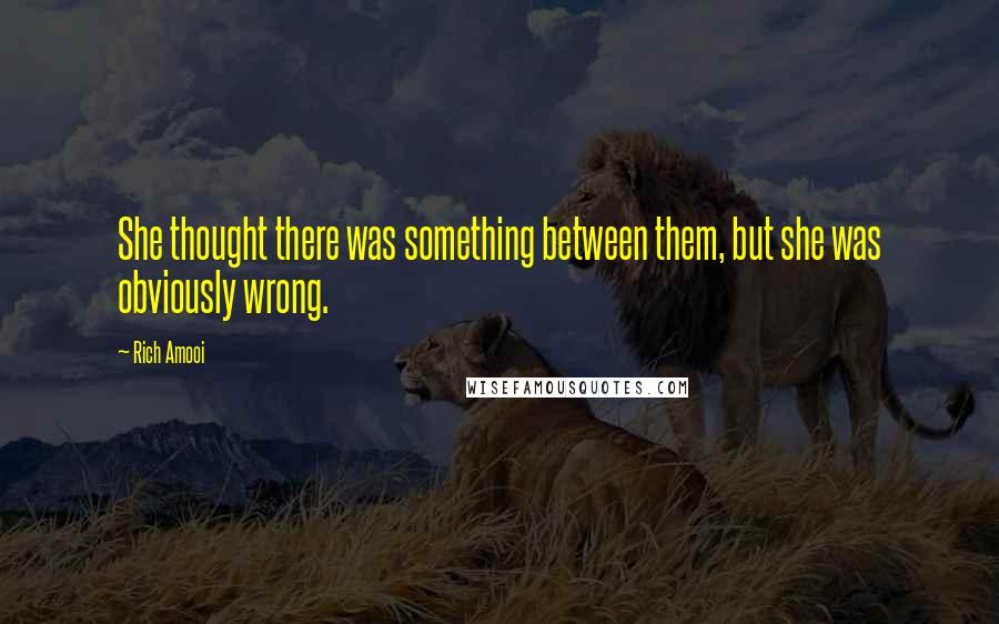 Rich Amooi Quotes: She thought there was something between them, but she was obviously wrong.